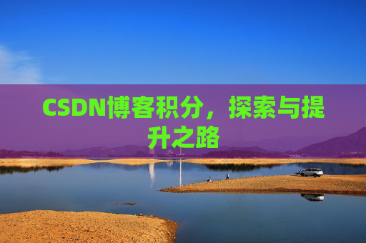 CSDN博客积分,探索与提升之路 CSDN博客积分,探索与提升之路