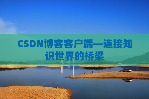 CSDN博客客户端—连接知识世界的桥梁