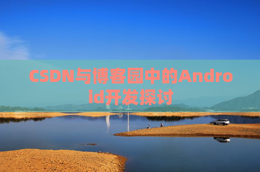 CSDN与博客园中的Android开发探讨