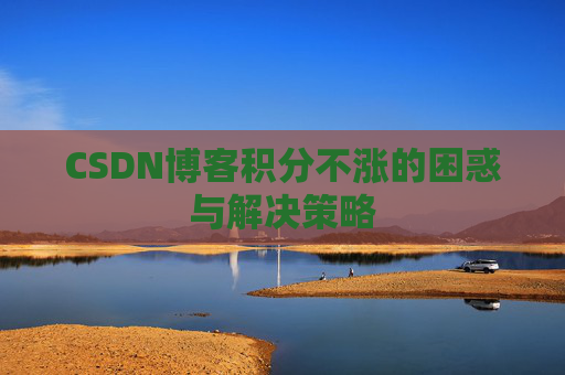 CSDN博客积分不涨的困惑与解决策略