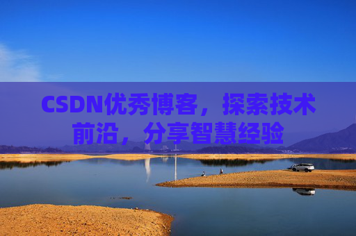 CSDN优秀博客，探索技术前沿，分享智慧经验